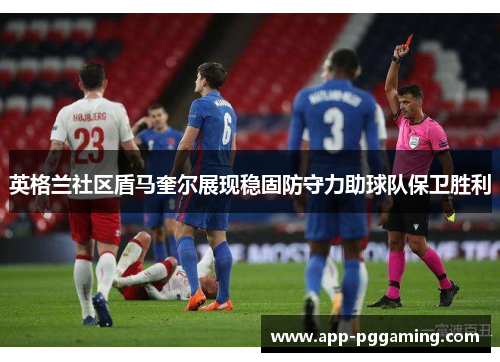 英格兰社区盾马奎尔展现稳固防守力助球队保卫胜利