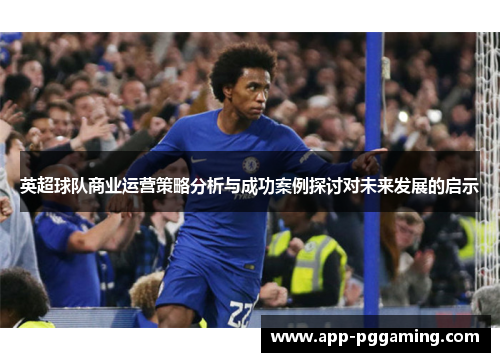 英超球队商业运营策略分析与成功案例探讨对未来发展的启示
