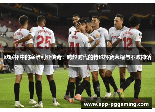 欧联杯中的塞维利亚传奇：跨越时代的特殊杯赛荣耀与不败神话