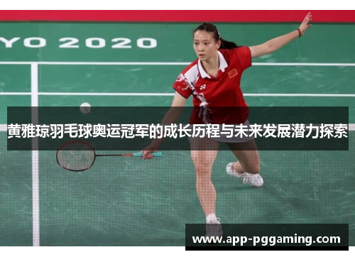 黄雅琼羽毛球奥运冠军的成长历程与未来发展潜力探索