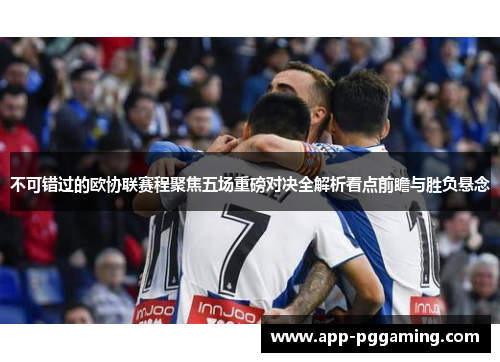 不可错过的欧协联赛程聚焦五场重磅对决全解析看点前瞻与胜负悬念