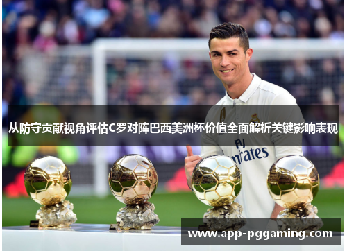 从防守贡献视角评估C罗对阵巴西美洲杯价值全面解析关键影响表现