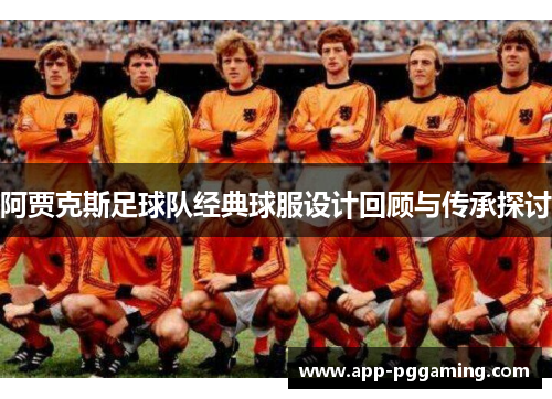 阿贾克斯足球队经典球服设计回顾与传承探讨