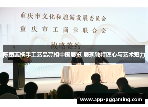 陈雨菲携手工艺品亮相中国展览 展现独特匠心与艺术魅力