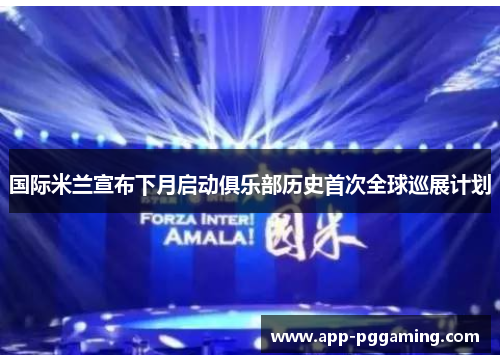 国际米兰宣布下月启动俱乐部历史首次全球巡展计划