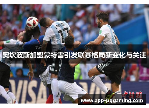 奥坎波斯加盟蒙特雷引发联赛格局新变化与关注