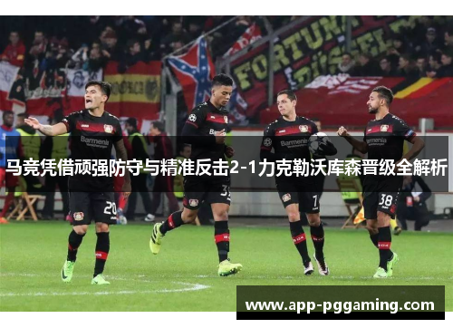 马竞凭借顽强防守与精准反击2-1力克勒沃库森晋级全解析