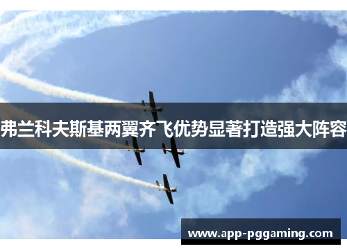 弗兰科夫斯基两翼齐飞优势显著打造强大阵容 弗兰科夫斯基两翼齐飞优势显著打造强大阵容